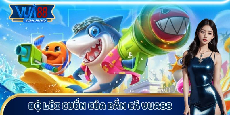 Độ lôi cuốn của bắn cá Vua88