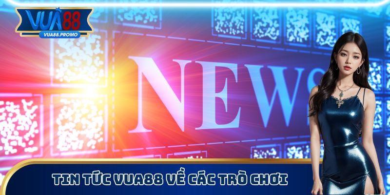 Tin tức Vua88 về các trò chơi