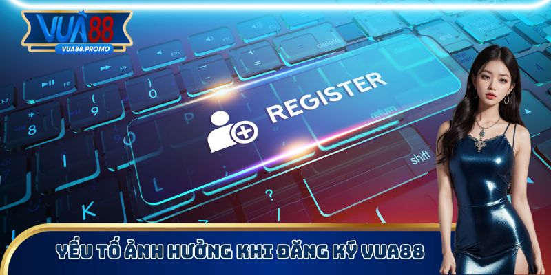 Yếu tố ảnh hưởng khi đăng ký Vua88